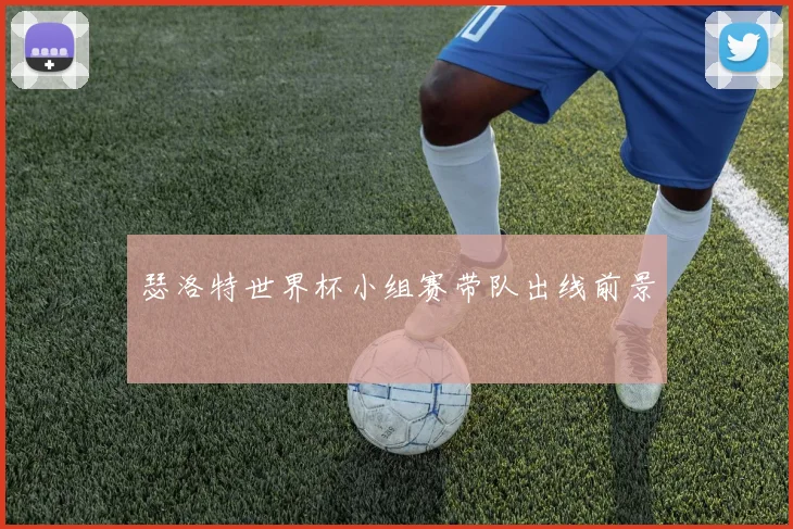瑟洛特世界杯小组赛带队出线前景