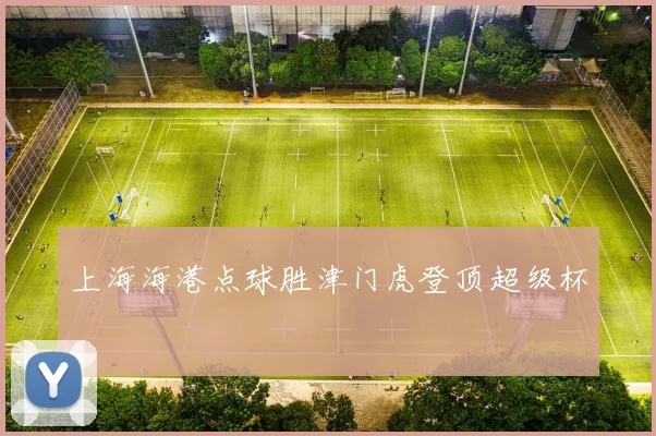 上海海港点球胜津门虎登顶超级杯