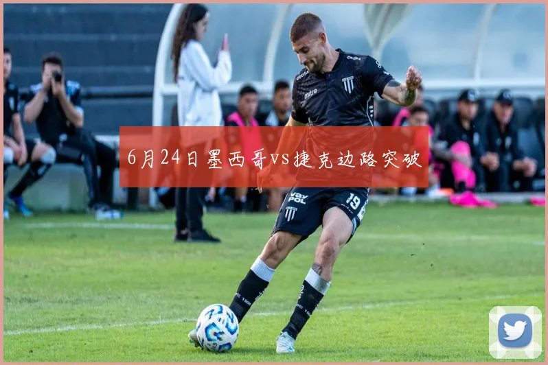 6月24日墨西哥vs捷克边路突破