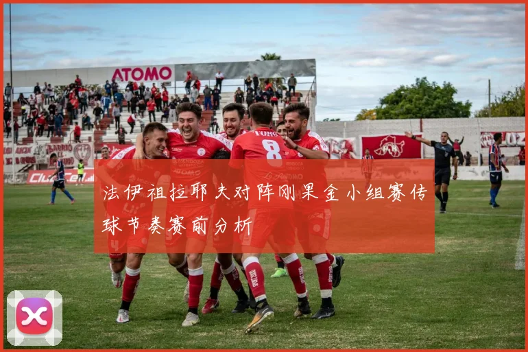 法伊祖拉耶夫对阵刚果金小组赛传球节奏赛前分析