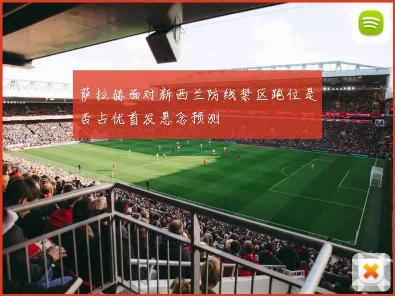 萨拉赫面对新西兰防线禁区跑位是否占优首发悬念预测