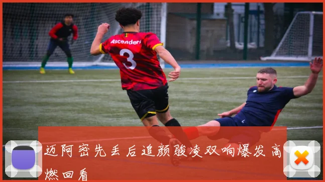 迈阿密先丢后追颜骏凌双响爆发高燃回看