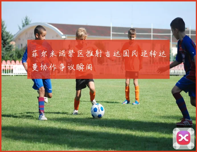 菲尔米诺禁区推射吉达国民逆转达曼协作争议瞬间