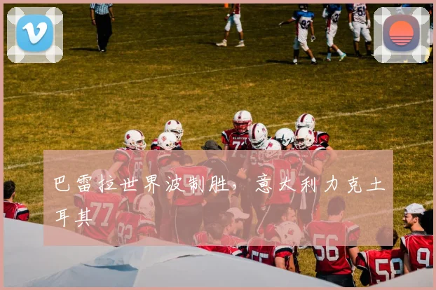 巴雷拉世界波制胜，意大利力克土耳其