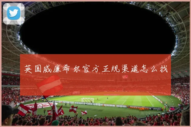 英国威廉希尔官方正规渠道怎么找