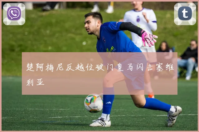 楚阿梅尼反越位破门皇马闪击塞维利亚