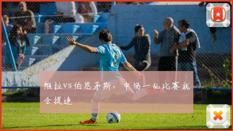 维拉vs伯恩茅斯，中场一乱比赛就会提速