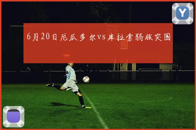 6月20日厄瓜多尔vs库拉索弱旅突围