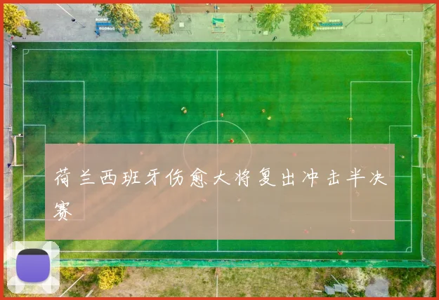 荷兰西班牙伤愈大将复出冲击半决赛
