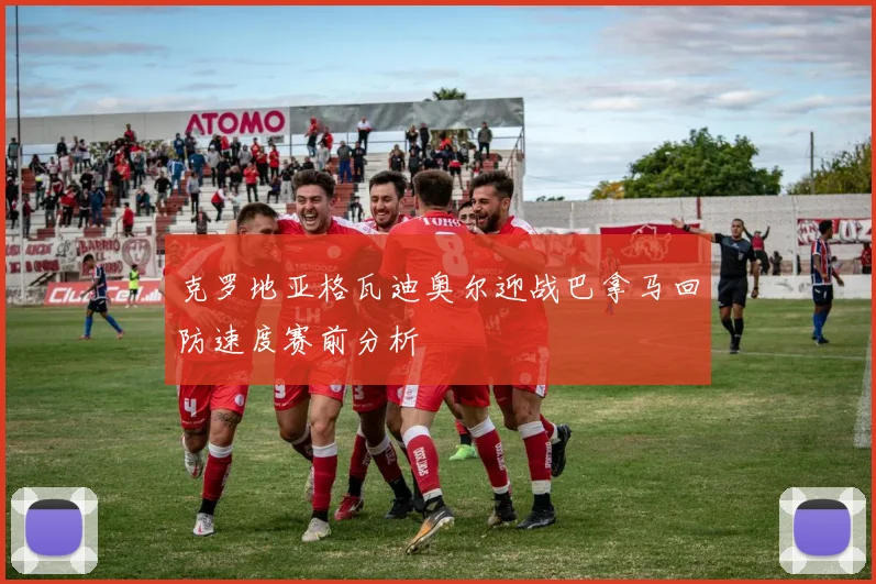 克罗地亚格瓦迪奥尔迎战巴拿马回防速度赛前分析