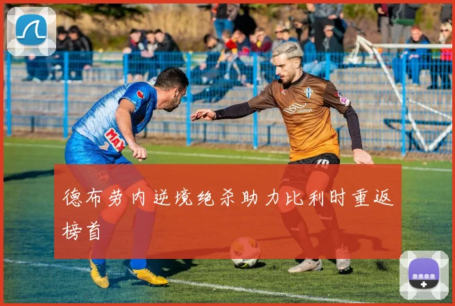 德布劳内逆境绝杀助力比利时重返榜首