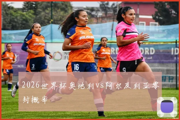 2026世界杯奥地利vs阿尔及利亚零封概率