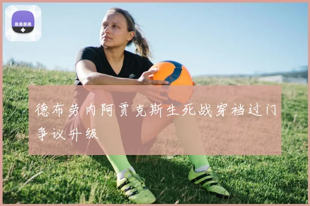 德布劳内阿贾克斯生死战穿裆过门争议升级