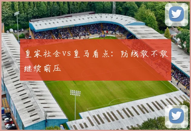 皇家社会vs皇马看点：防线敢不敢继续前压