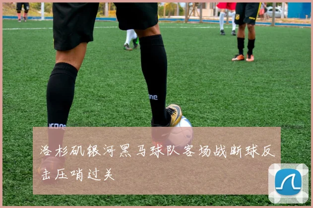 洛杉矶银河黑马球队客场战断球反击压哨过关