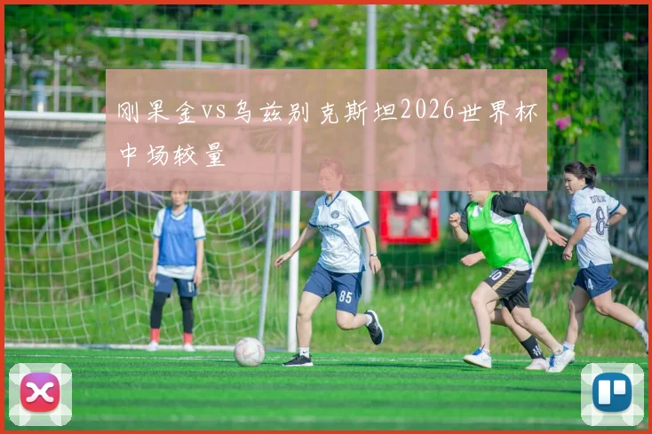刚果金vs乌兹别克斯坦2026世界杯中场较量