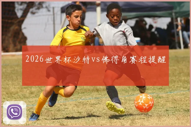 2026世界杯沙特vs佛得角赛程提醒