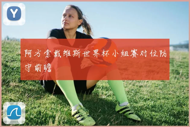 阿方索戴维斯世界杯小组赛对位防守前瞻