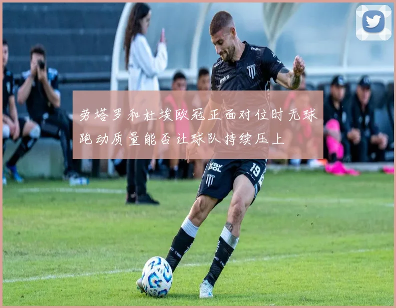 劳塔罗和杜埃欧冠正面对位时无球跑动质量能否让球队持续压上