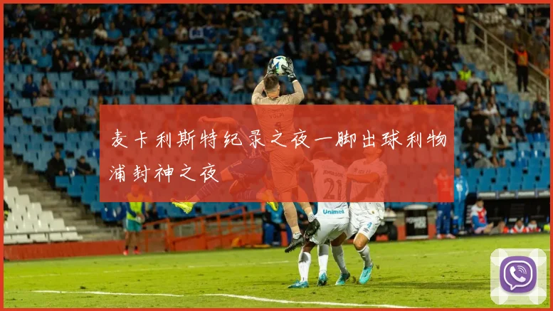 麦卡利斯特纪录之夜一脚出球利物浦封神之夜