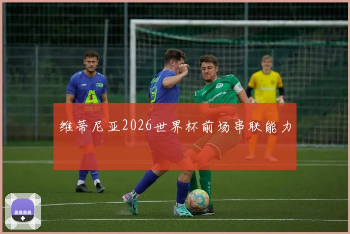 维蒂尼亚2026世界杯前场串联能力