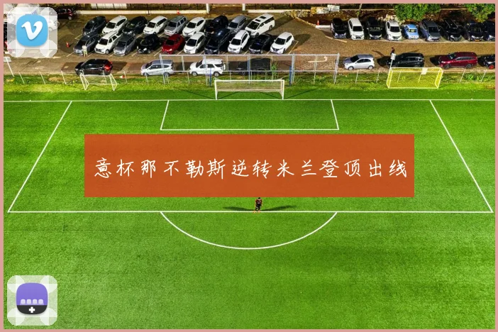 意杯那不勒斯逆转米兰登顶出线
