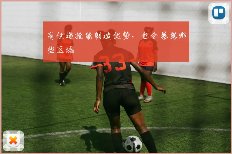 高位逼抢能制造优势，也会暴露哪些区域