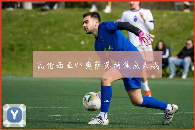瓦伦西亚vs奥萨苏纳焦点大战