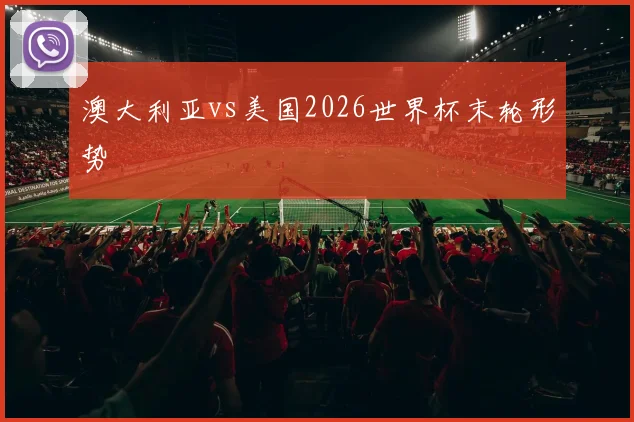 澳大利亚vs美国2026世界杯末轮形势