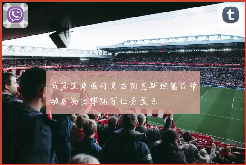 马苏亚库面对乌兹别克斯坦能否带动后场出球防守任务盘点