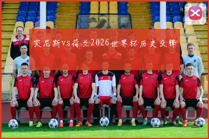 突尼斯vs荷兰2026世界杯历史交锋