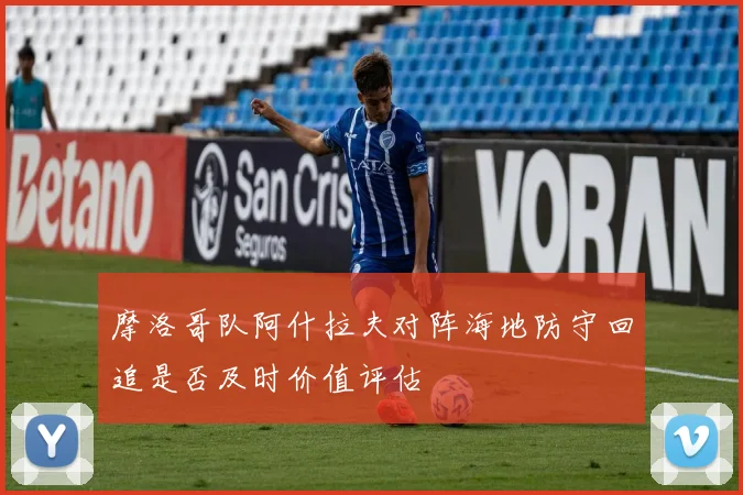 摩洛哥队阿什拉夫对阵海地防守回追是否及时价值评估