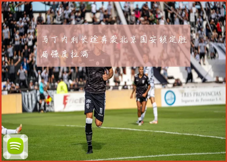马丁内利长途奔袭北京国安锁定胜局强度拉满