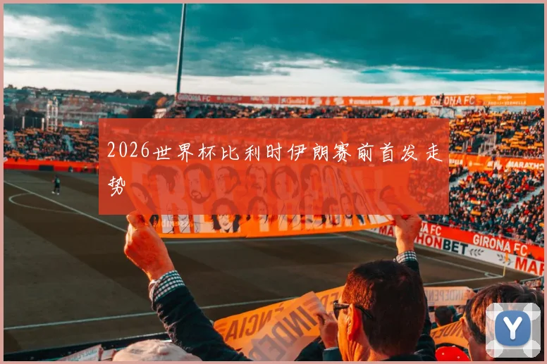 2026世界杯比利时伊朗赛前首发走势