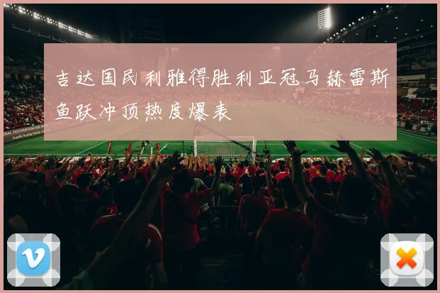 吉达国民利雅得胜利亚冠马赫雷斯鱼跃冲顶热度爆表