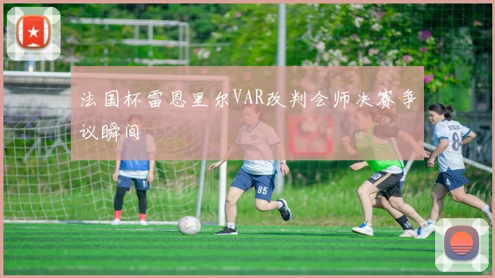 法国杯雷恩里尔VAR改判会师决赛争议瞬间