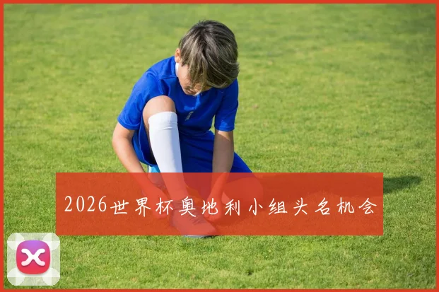2026世界杯奥地利小组头名机会