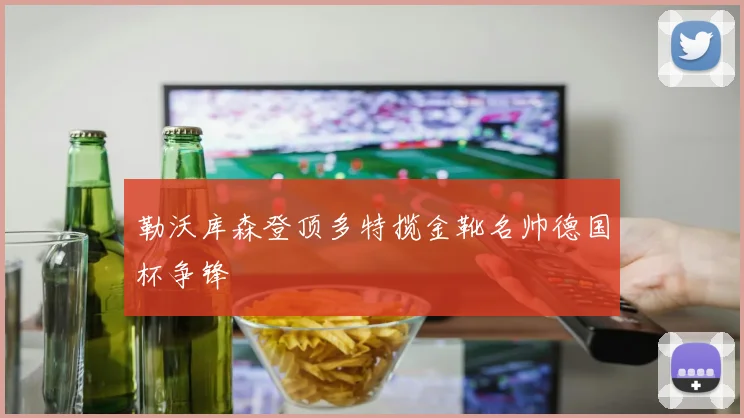 勒沃库森登顶多特揽金靴名帅德国杯争锋