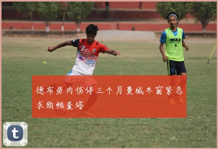 德布劳内伤停三个月曼城冬窗紧急求购帕奎塔