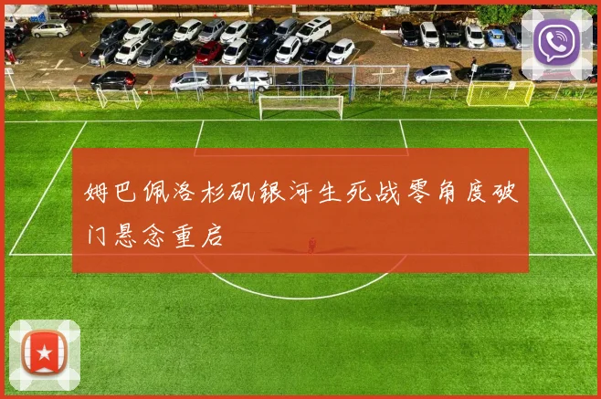 姆巴佩洛杉矶银河生死战零角度破门悬念重启
