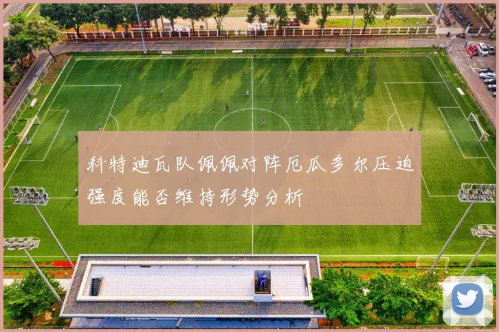 科特迪瓦队佩佩对阵厄瓜多尔压迫强度能否维持形势分析