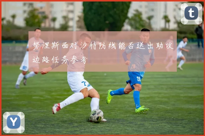 努涅斯面对沙特防线能否送出助攻边路任务参考