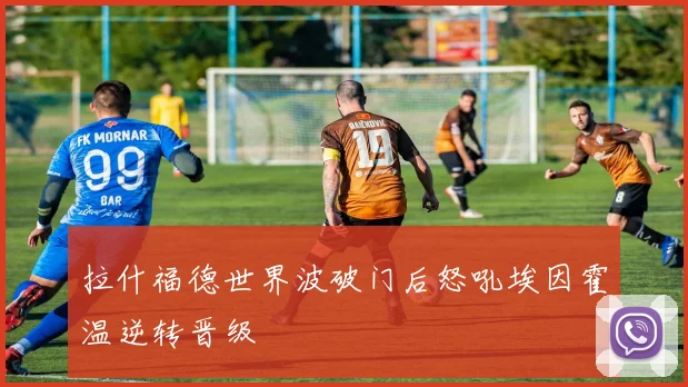 拉什福德世界波破门后怒吼埃因霍温逆转晋级