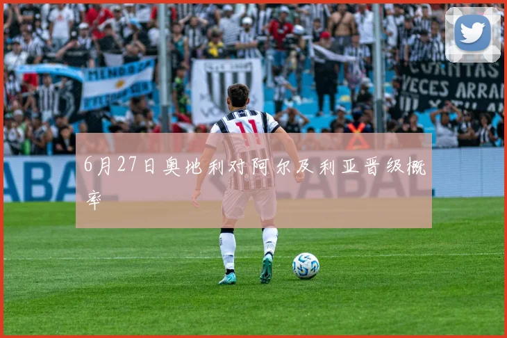 6月27日奥地利对阿尔及利亚晋级概率