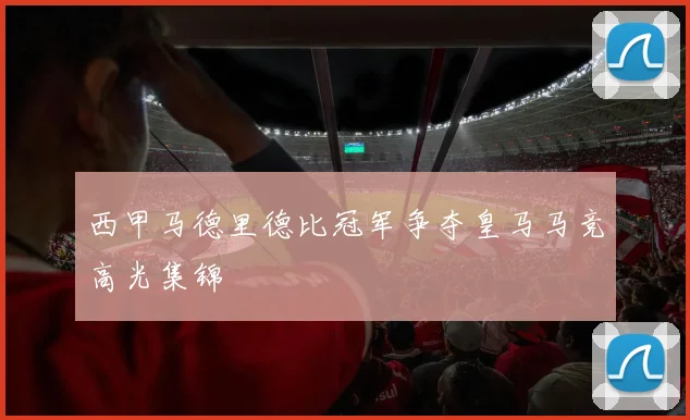 西甲马德里德比冠军争夺皇马马竞高光集锦