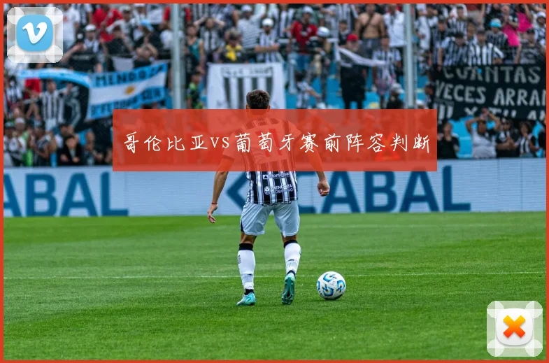 哥伦比亚vs葡萄牙赛前阵容判断