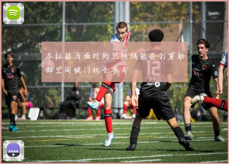 本拉赫马面对约旦防线能否打穿肋部空间破门机会参考