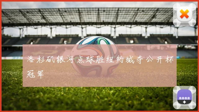 洛杉矶银河点球胜纽约城夺公开杯冠军