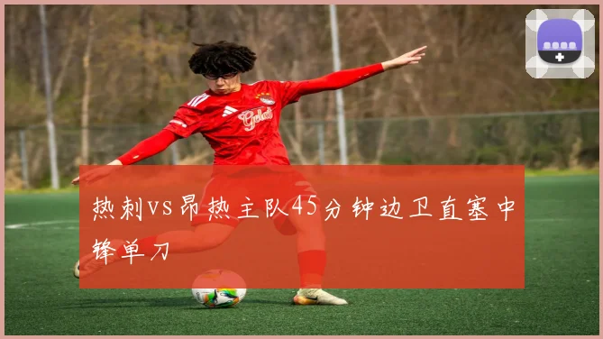 热刺vs昂热主队45分钟边卫直塞中锋单刀