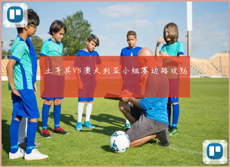 土耳其vs澳大利亚小组赛边路攻防